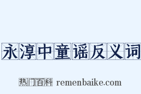 永淳中童谣反义词是什么意思的图片